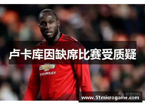 卢卡库因缺席比赛受质疑