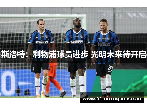 斯洛特：利物浦球员进步 光明未来待开启